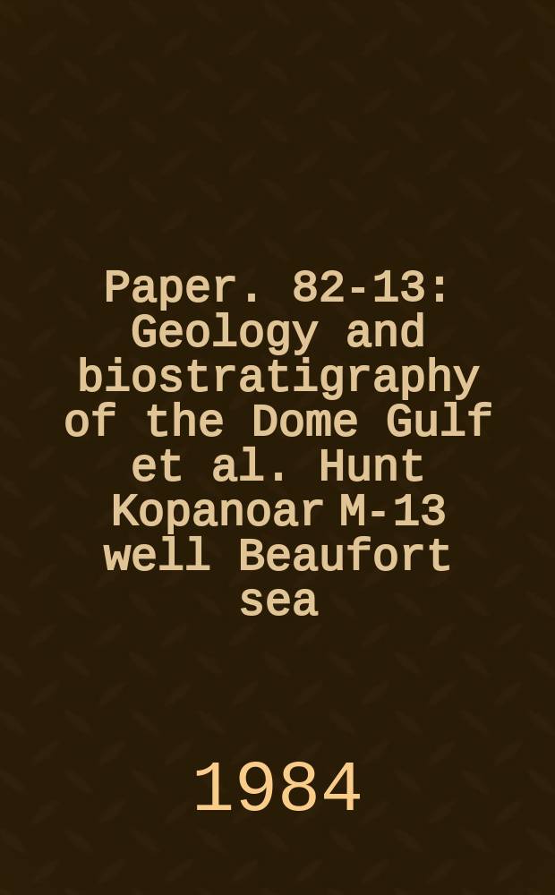Paper. 82-13 : Geology and biostratigraphy of the Dome Gulf et al. Hunt Kopanoar M-13 well Beaufort sea