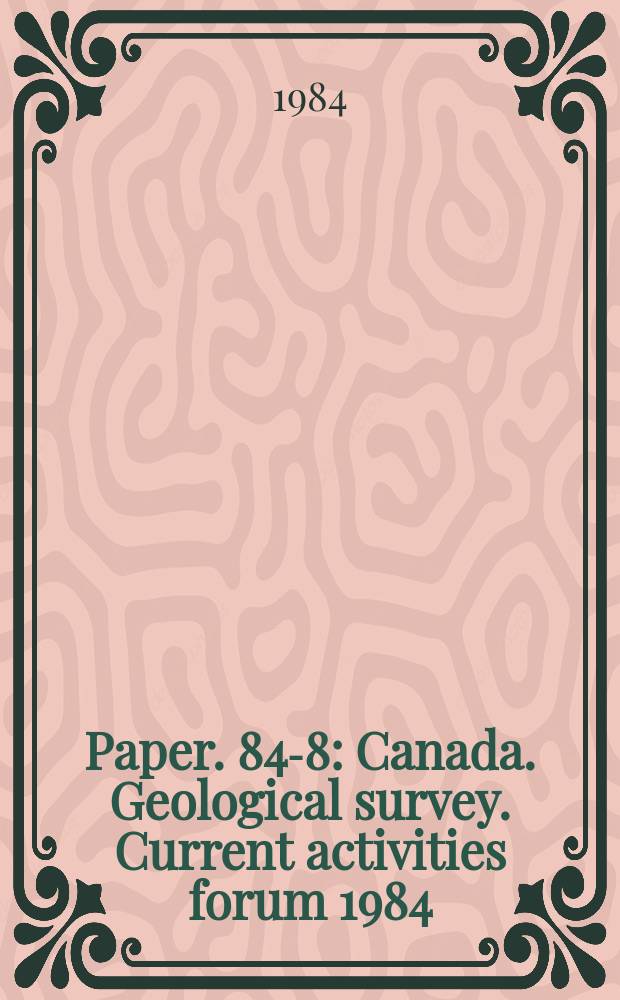 Paper. 84-8 : Canada. Geological survey. Current activities forum 1984