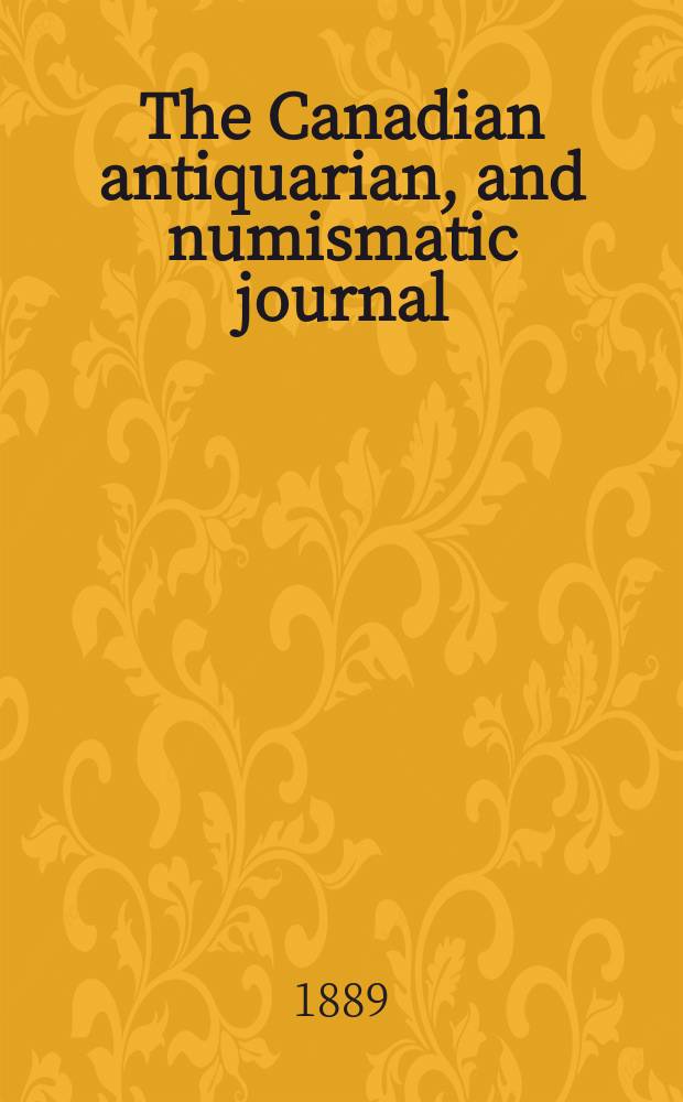 The Canadian antiquarian, and numismatic journal : Publ. quarterly by the Numismatic and antiquarian society of Montreal Ed. by a Committee of the Society. The Canadian antiquarian, and numismatic journal