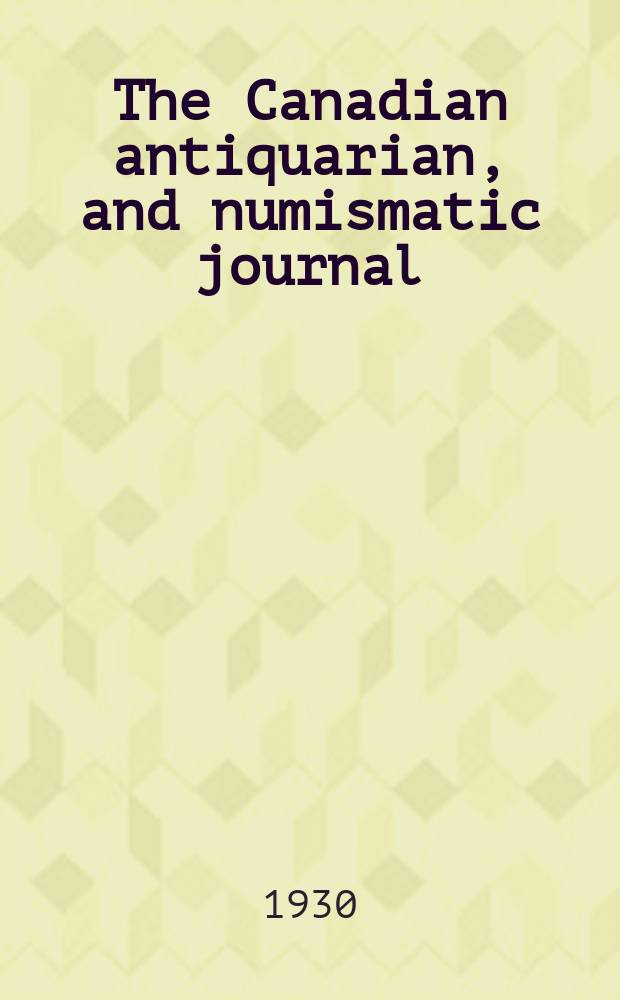 The Canadian antiquarian, and numismatic journal : Publ. quarterly by the Numismatic and antiquarian society of Montreal Ed. by a Committee of the Society. The Canadian antiquarian, and numismatic journal