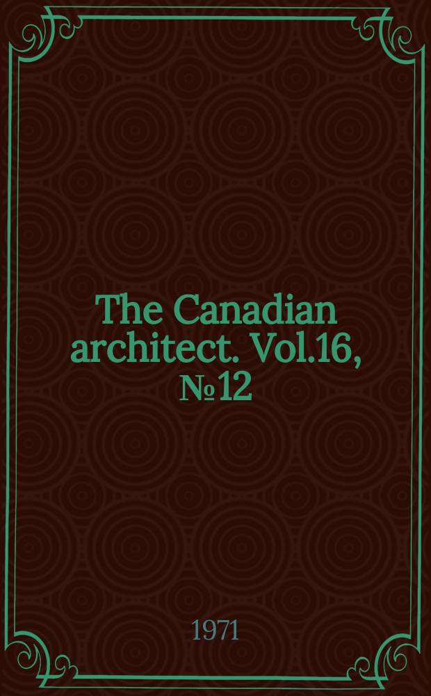 The Canadian architect. Vol.16, №12 : The Canadian architect yearbook 1971