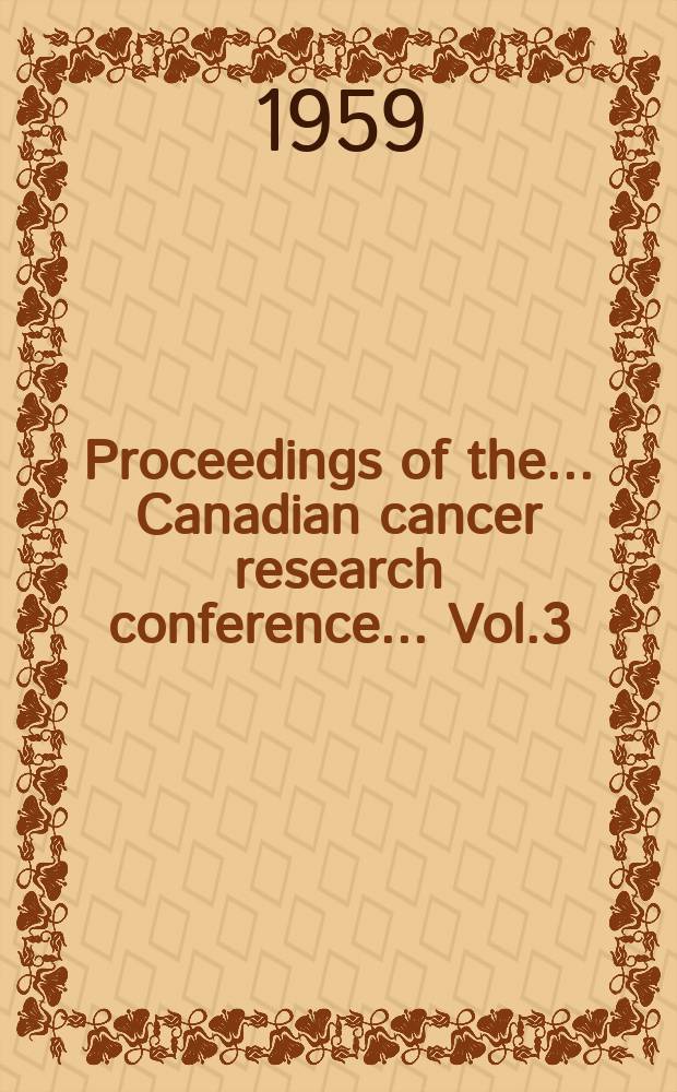 Proceedings of the ... Canadian cancer research conference ... Vol.3 : ... 3 rd ... Honey Harbour, Ontario, June 17-21, 1958