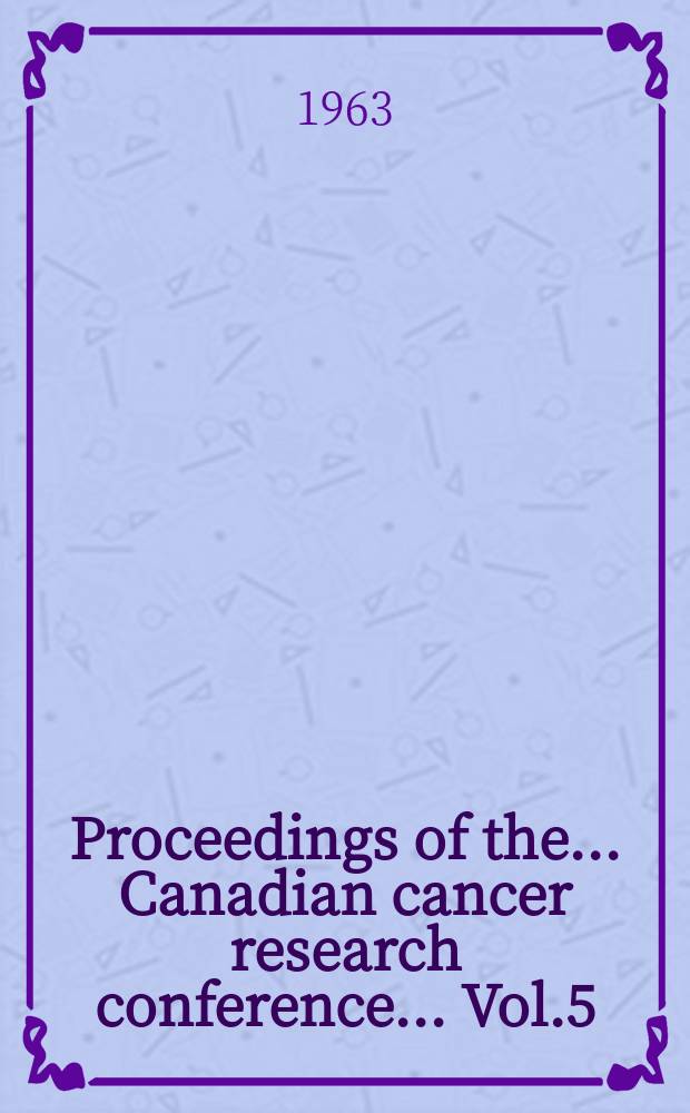 Proceedings of the ... Canadian cancer research conference ... Vol.5 : ... 5-th ... Honey Harbour, Ontario, June 10-14, 1962