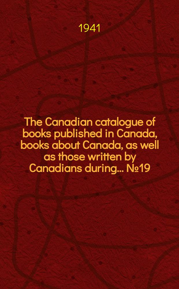 The Canadian catalogue of books published in Canada, books about Canada, as well as those written by Canadians during ... №19 : ... 1940