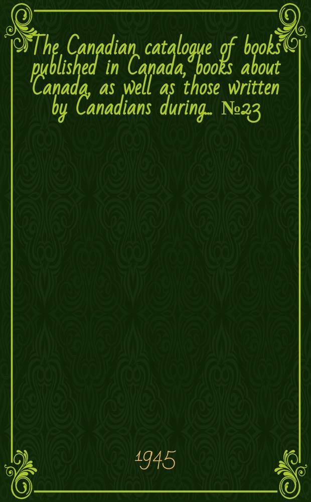 The Canadian catalogue of books published in Canada, books about Canada, as well as those written by Canadians during ... №23 : ... 1944