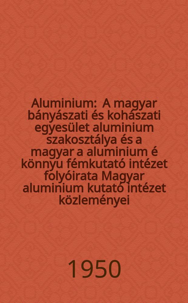 Aluminium : A magyar bányászati és kohászati egyesület aluminium szakosztálya és a magyar a aluminium é könnyu fémkutató intézet folyóirata Magyar aluminium kutató intézet közleményei. Évfolyam2 1950, szám9 : (... évfolyam 5 szám 9)