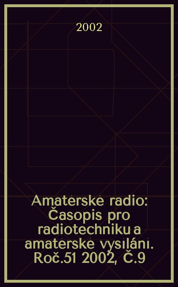 Amat&eacute;rsk&eacute; radio : Časopis pro radiotechniku a amat&eacute;rsk&eacute; vys&iacute;l&aacute;n&iacute;. Roč.51 2002, Č.9