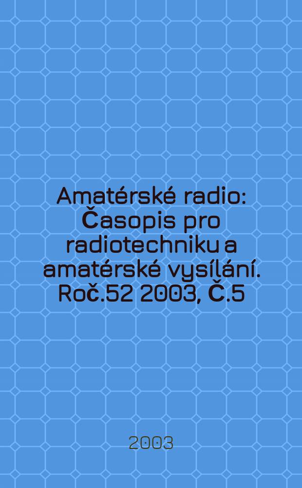 Amat&eacute;rsk&eacute; radio : Časopis pro radiotechniku a amat&eacute;rsk&eacute; vys&iacute;l&aacute;n&iacute;. Roč.52 2003, Č.5