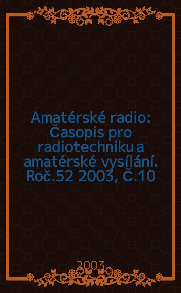 Amatérské radio : Časopis pro radiotechniku a amatérské vysílání. Roč.52 2003, Č.10