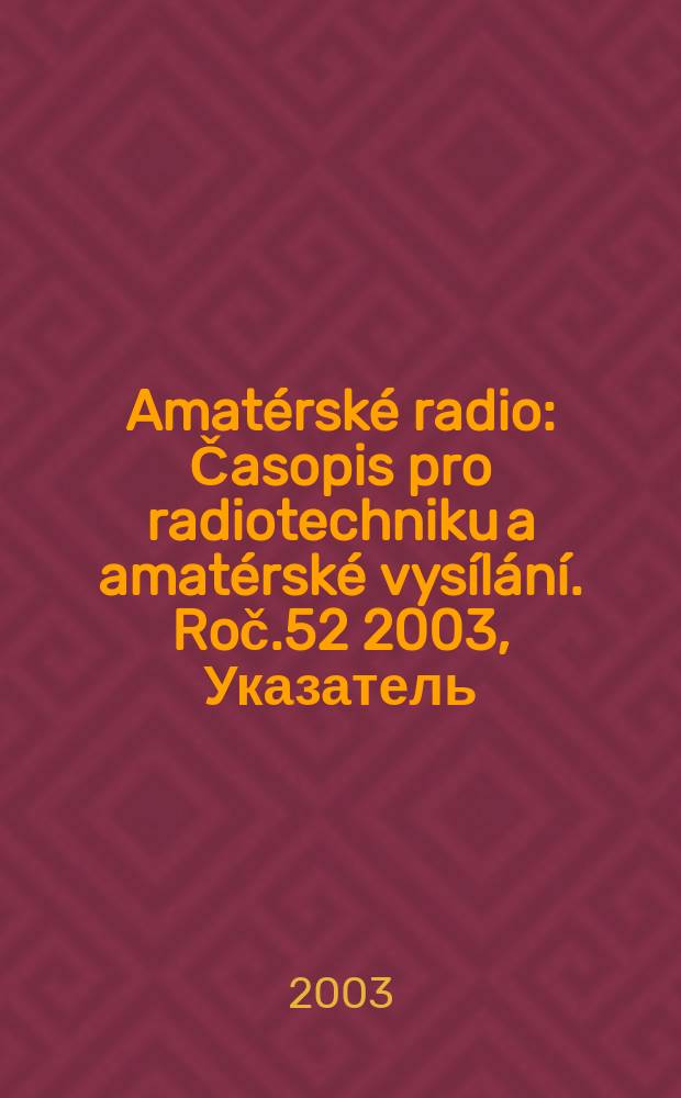 Amatérské radio : Časopis pro radiotechniku a amatérské vysílání. Roč.52 2003, Указатель