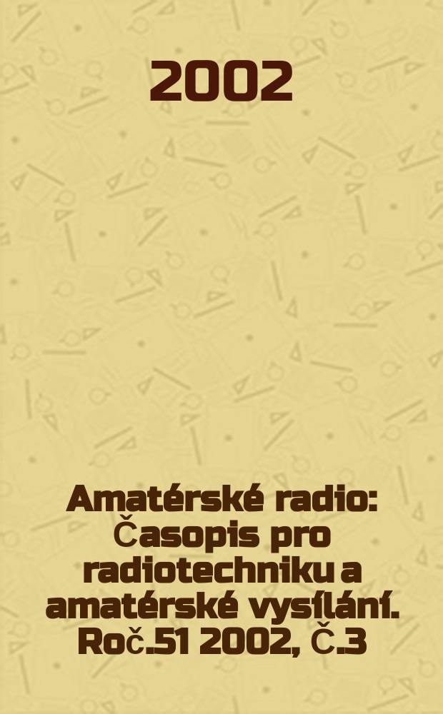 Amatérské radio : Časopis pro radiotechniku a amatérské vysílání. Roč.51 2002, Č.3