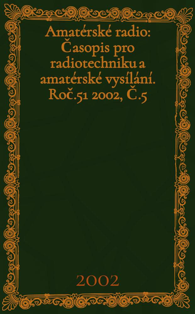 Amat&eacute;rsk&eacute; radio : Časopis pro radiotechniku a amat&eacute;rsk&eacute; vys&iacute;l&aacute;n&iacute;. Roč.51 2002, Č.5