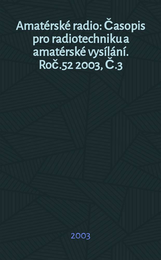 Amat&eacute;rsk&eacute; radio : Časopis pro radiotechniku a amat&eacute;rsk&eacute; vys&iacute;l&aacute;n&iacute;. Roč.52 2003, Č.3