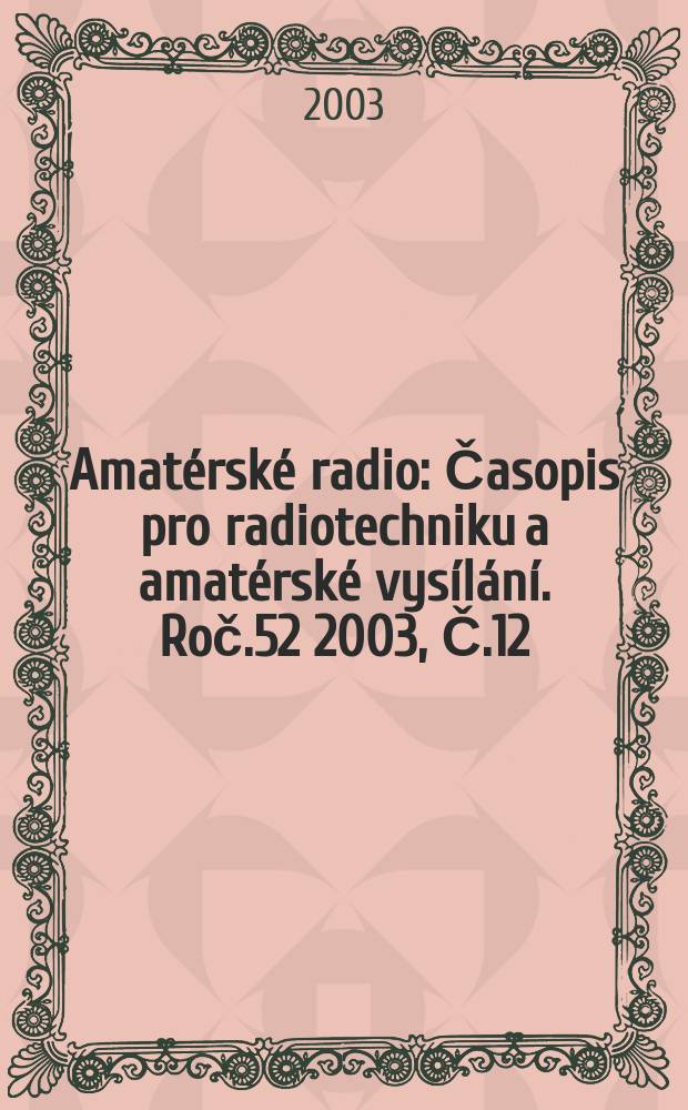 Amat&eacute;rsk&eacute; radio : Časopis pro radiotechniku a amat&eacute;rsk&eacute; vys&iacute;l&aacute;n&iacute;. Roč.52 2003, Č.12