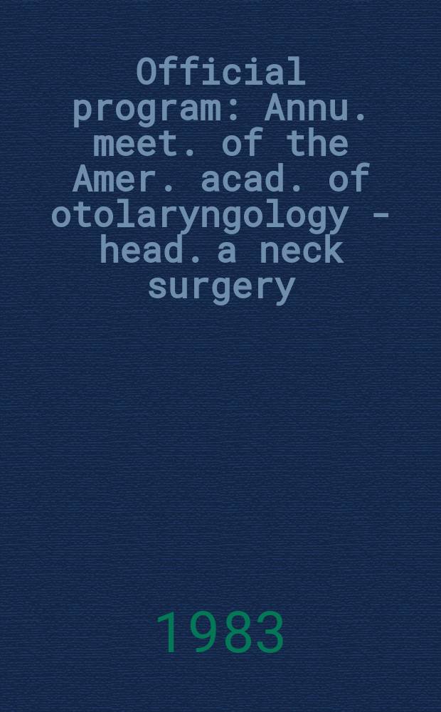 Official program : Annu. meet. of the Amer. acad. of otolaryngology - head. a neck surgery