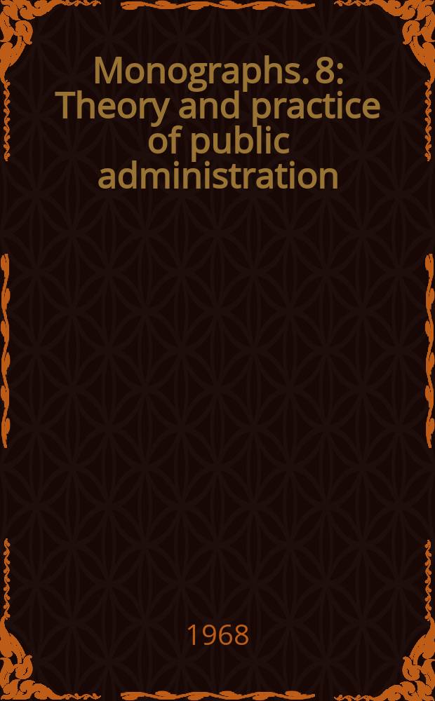 Monographs. 8 : Theory and practice of public administration