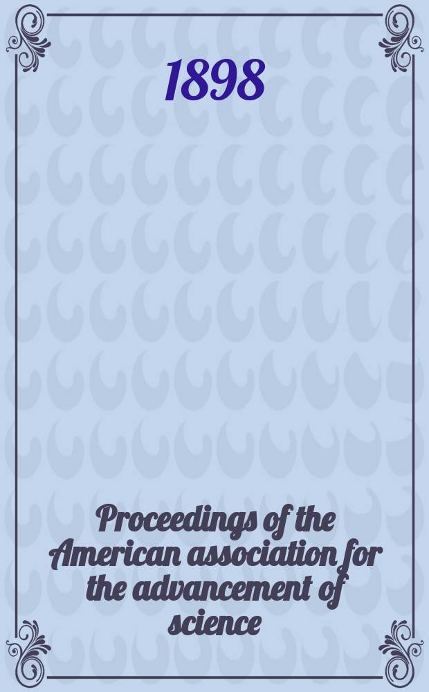 Proceedings of the American association for the advancement of science; ... meeting held at ... 46 : Meeting held at Detroit, Mich. August, 1897