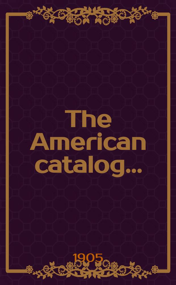 The American catalog ... : Full title entries : Being a reprint of full title; with annotations, for the five years ... of the weekly record of the Publishers' weekly