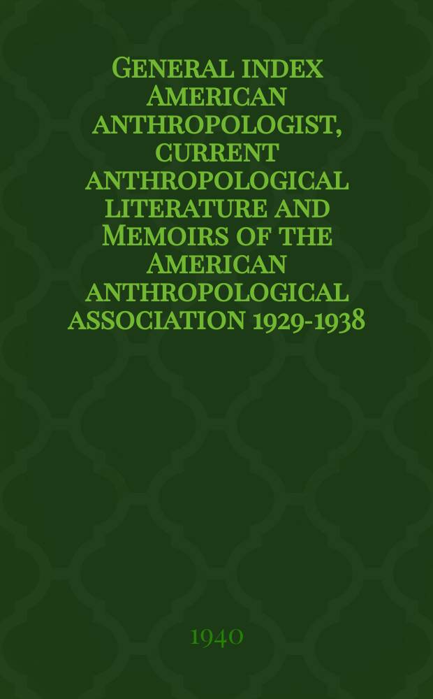 General index American anthropologist, current anthropological literature and Memoirs of the American anthropological association 1929-1938