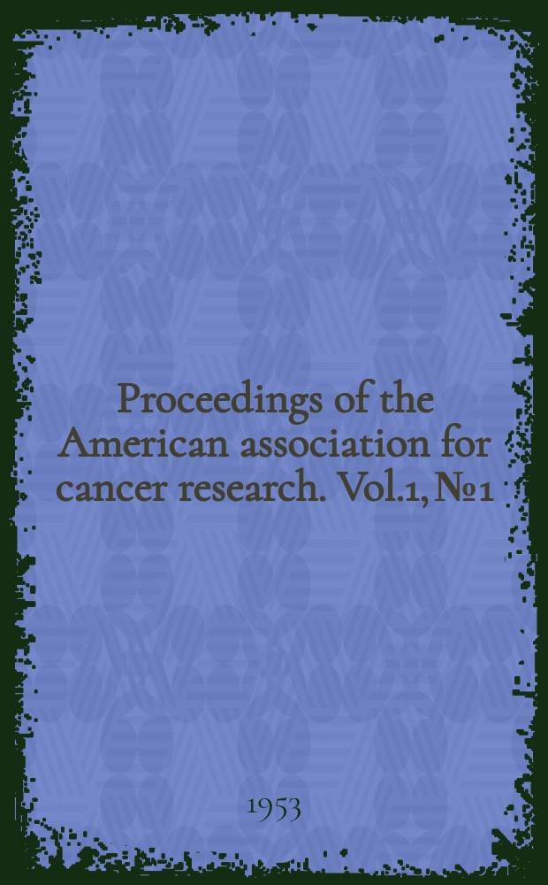 Proceedings of the American association for cancer research. Vol.1, №1 : Abstracts of papers presented at the 44th annual meeting, April 9-11, 1953 Chicago, Ill.