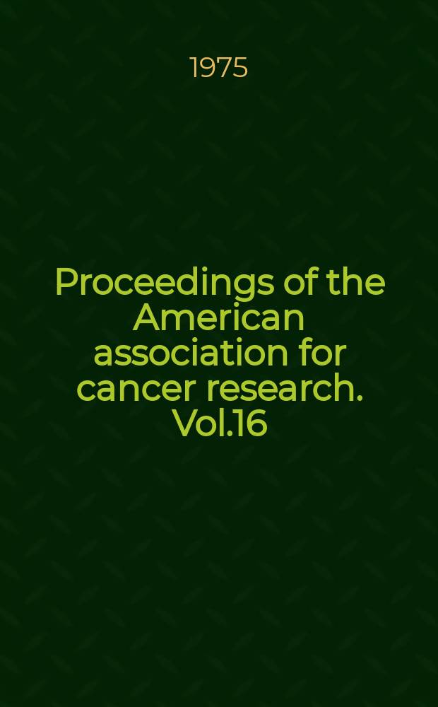 Proceedings of the American association for cancer research. Vol.16 : 66th annual meeting [and] 11th annual meeting of the American society of clinical oncology. May ... 1975 San Diego, Cal.