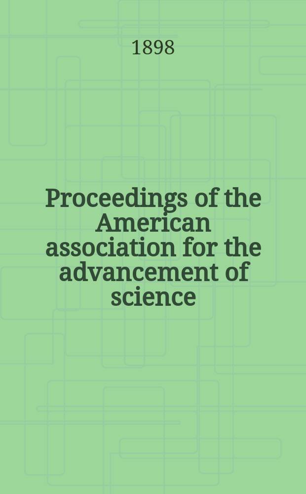 Proceedings of the American association for the advancement of science; ... meeting held at ... 47 : Meeting held at Boston, August, 1898