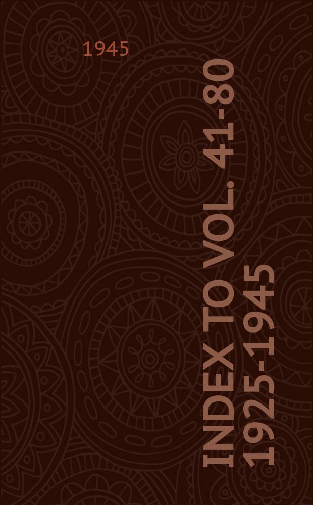 Index [to] Vol. 41-80 1925-1945 : 1. Subject index. 2. Authors with title of contributions