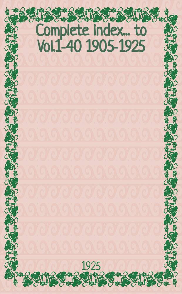 Complete index ... [to] Vol.1-40 1905-1925 : 1. Subject matter. 2. Authors, with title of contributions