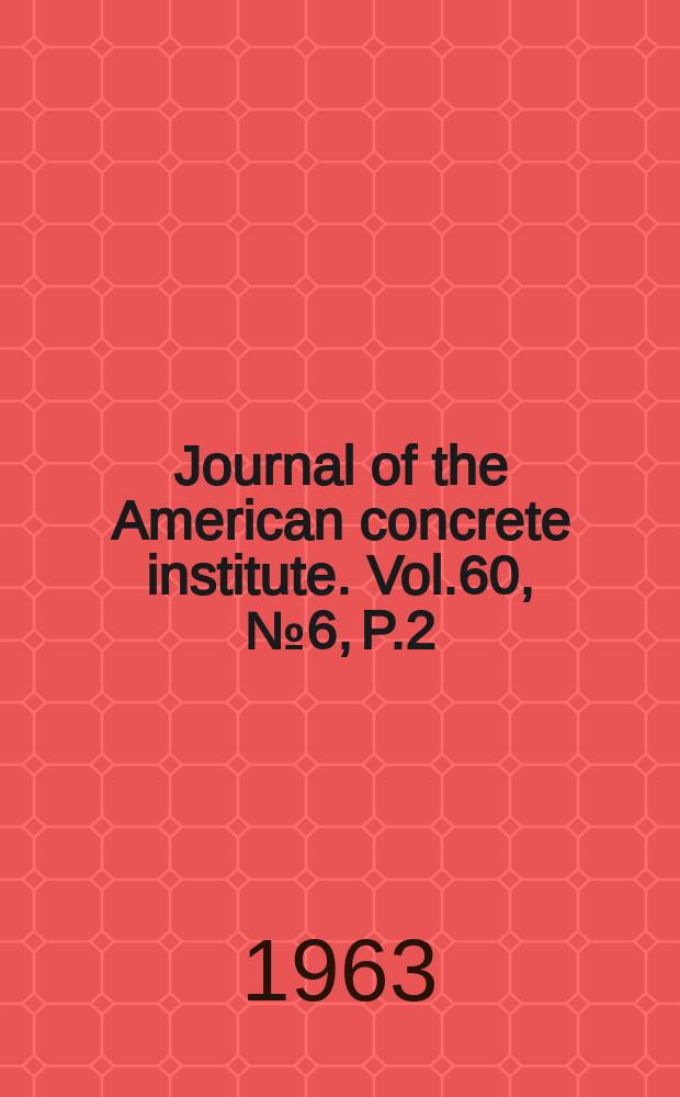 Journal of the American concrete institute. Vol.60, №6, P.2 : (Proceedings Vol.59: Index)