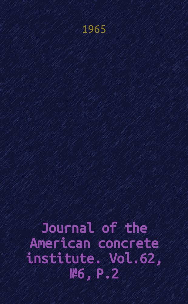 Journal of the American concrete institute. Vol.62, №6, P.2 : (Proceedings Vol.61: Index)