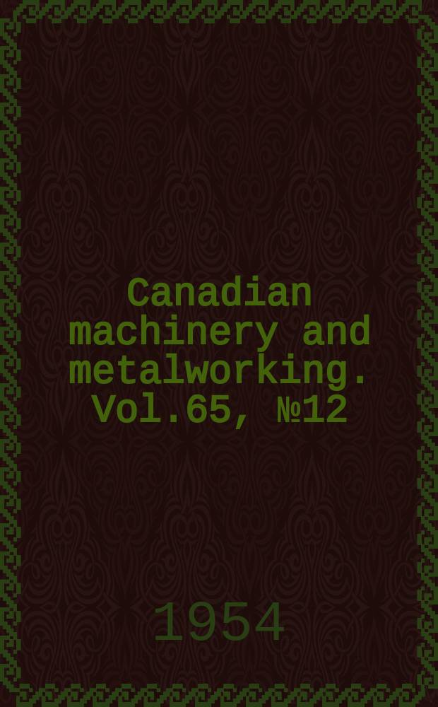 Canadian machinery and metalworking. Vol.65, №12 : 1955 Catalogue & directory number