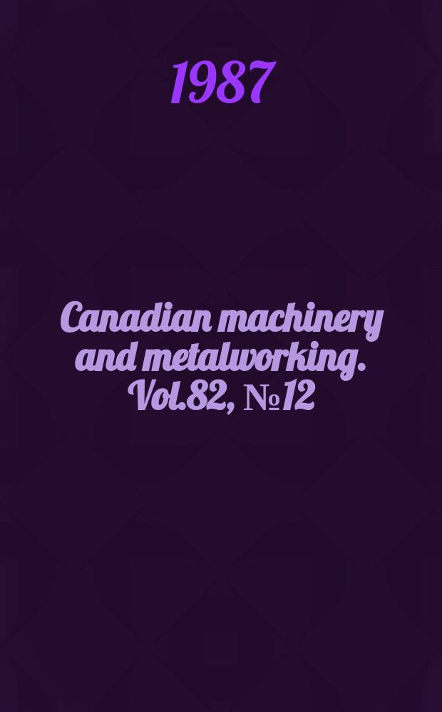 Canadian machinery and metalworking. Vol.82, №12 : Directory and buying guide 1988