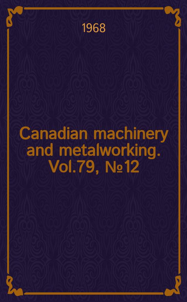 Canadian machinery and metalworking. Vol.79, №12 : Metalworking catalogue and buying directory 1969