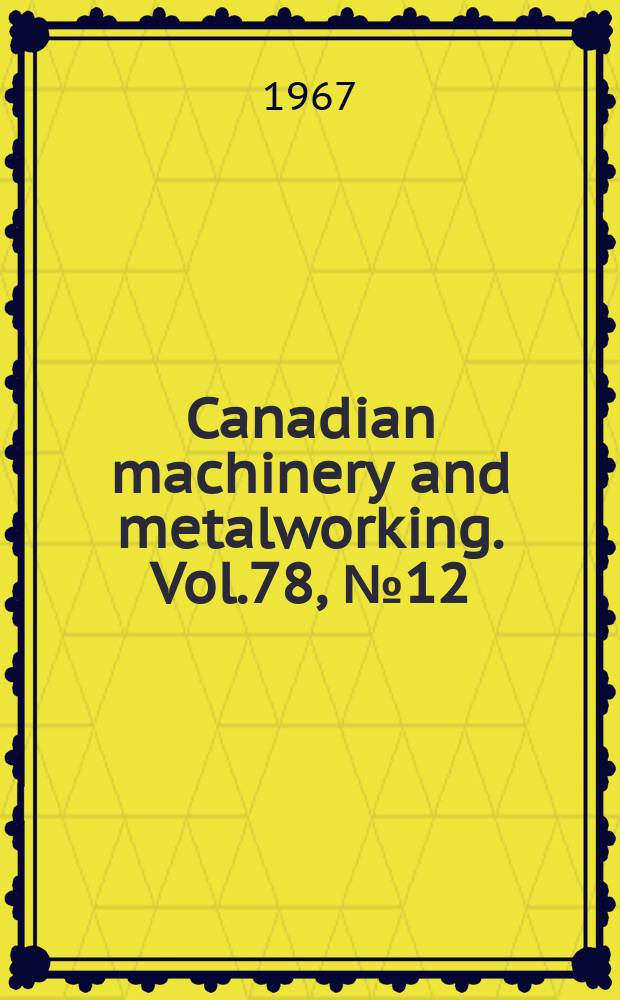 Canadian machinery and metalworking. Vol.78, №12 : Metalworking catalogue and buying directory 1968