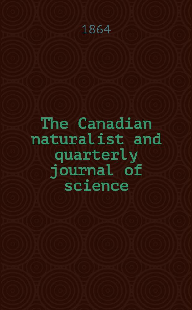 The Canadian naturalist and quarterly journal of science : With the Proceedings of the Natural history society of Montreal. The Canadian naturalist and quarterly journal of science