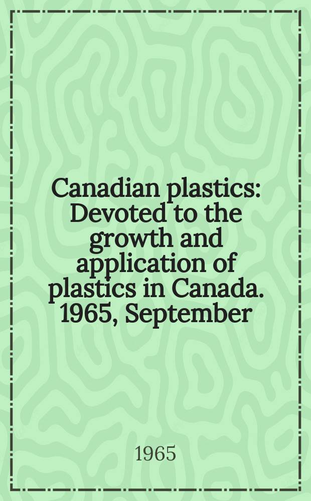 Canadian plastics : Devoted to the growth and application of plastics in Canada. 1965, September : (Annual machinery equipment issue)