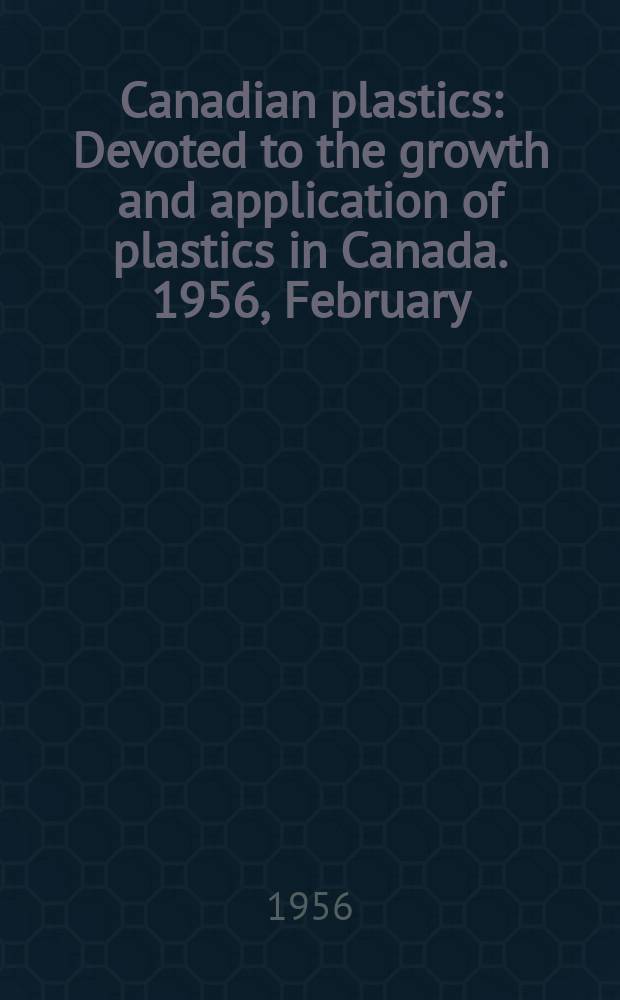 Canadian plastics : Devoted to the growth and application of plastics in Canada. 1956, February : Annual statistical and directory issue