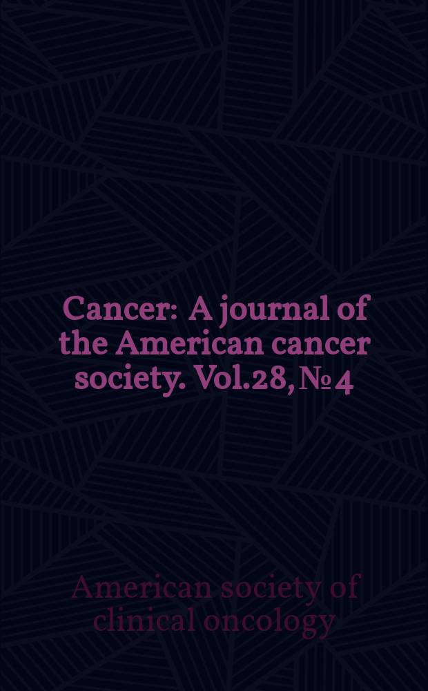 Cancer : A journal of the American cancer society. Vol.28, №4 : Proceedings of the American society of clinical oncology