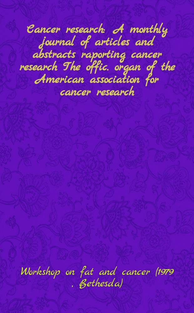 Cancer research : A monthly journal of articles and abstracts raporting cancer research The offic. organ of the American association for cancer research. Vol.41, №9(Pt.2) : Workshop on fat and cancer. Bethesda. 1979