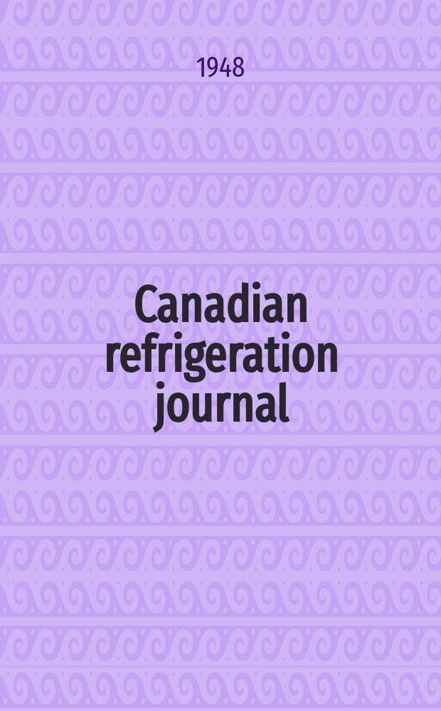 Canadian refrigeration journal : A magazine devoted to the interests of the refrigeration industry, the sciences and practical applications of refrigeration and air conditioning in all their branches