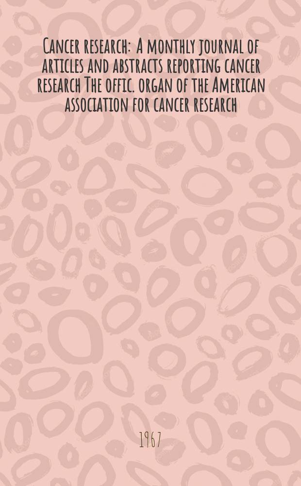 Cancer research : A monthly journal of articles and abstracts reporting cancer research The offic. organ of the American association for cancer research. Vol.27 №10 P.2