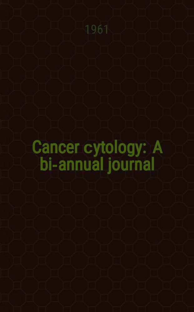 Cancer сytology : A bi-annual journal : Publ. by cancer cytology foundation of America