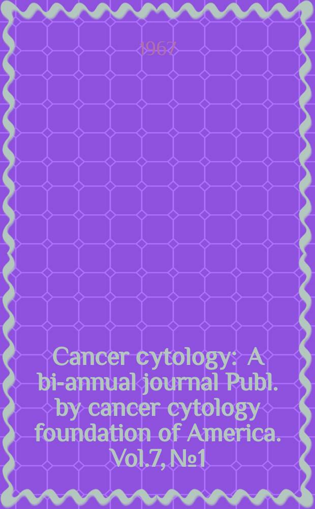 Cancer сytology : A bi-annual journal Publ. by cancer cytology foundation of America. Vol.7, №1 : (Third Pan American cancer cytology congress. New York. Jan.-June. 1967)