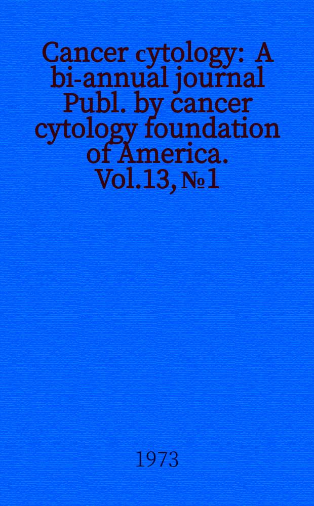 Cancer сytology : A bi-annual journal Publ. by cancer cytology foundation of America. Vol.13, №1 : Joint European assembly on cytology and cancer prevention Salzburg. 1973