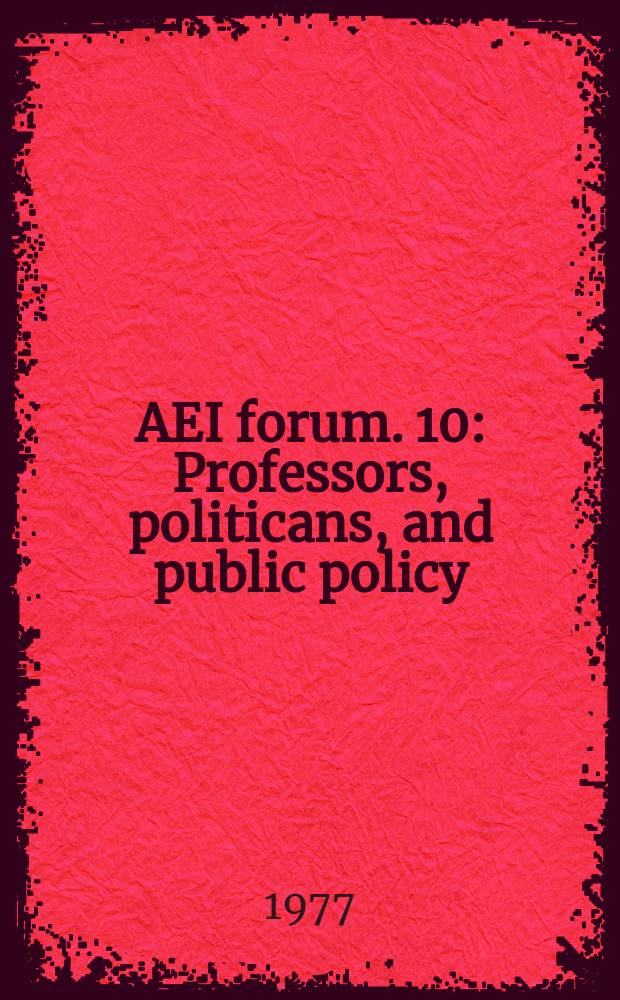 AEI forum. 10 : Professors, politicans, and public policy