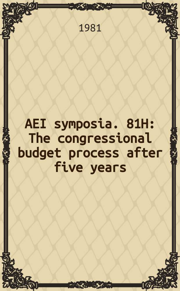 AEI symposia. 81H : The congressional budget process after five years