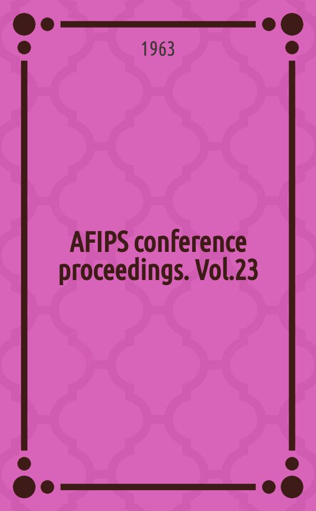 AFIPS conference proceedings. Vol.23 : Spring joint computer conference. Detroit. 1963. [Proceedings]