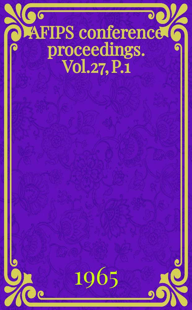 AFIPS conference proceedings. Vol.27, P.1 : Fall joint computer conference (USA). 1965. [Materials]
