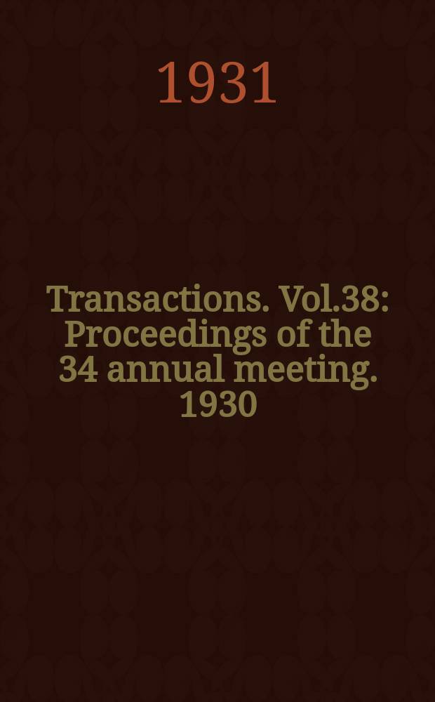 Transactions. Vol.38 : Proceedings of the 34 annual meeting. 1930