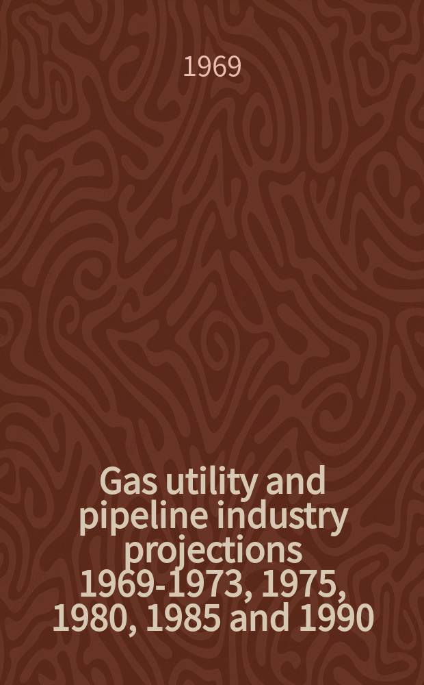 Gas utility and pipeline industry projections 1969-1973, 1975, 1980, 1985 and 1990